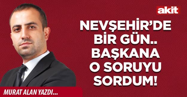 Nevşehir’de bir gün.. Başkana o soruyu sordum!