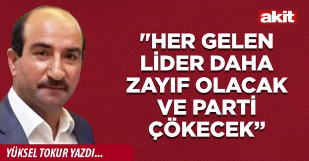 'Her gelen lider daha zayıf olacak ve parti çökecek'