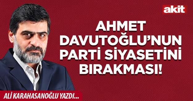 Ahmet Davutoğlu’nun parti siyasetini bırakması!