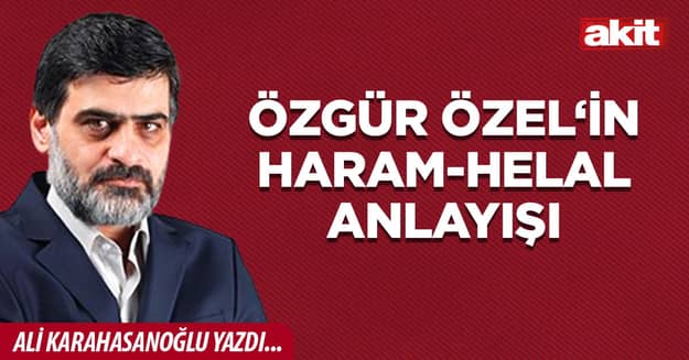 Özgür Özel‘in haram-helal anlayışı