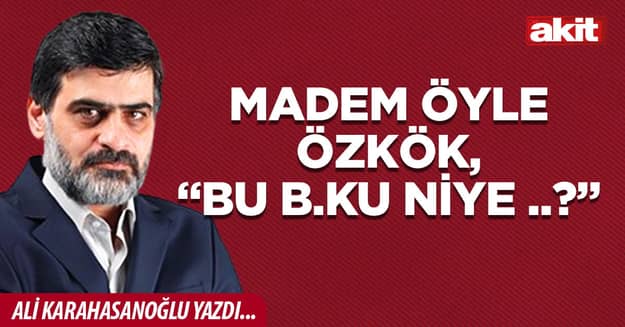Madem öyle Özkök, “bu b.ku niye ..?”