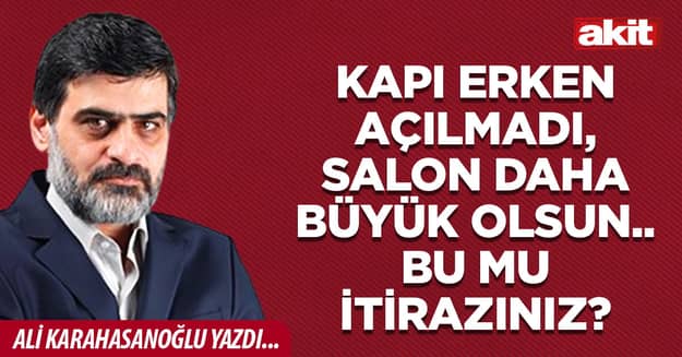 Kapı erken açılmadı, salon daha büyük olsun.. Bu mu itirazınız?