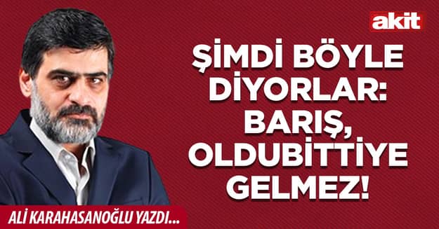 Şimdi böyle diyorlar: Barış, oldubittiye gelmez!