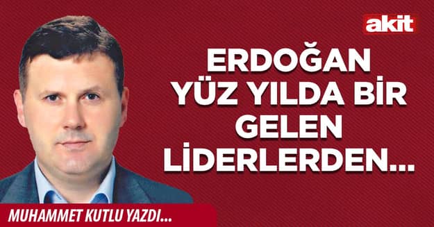Erdoğan yüz yılda bir gelen liderlerden…