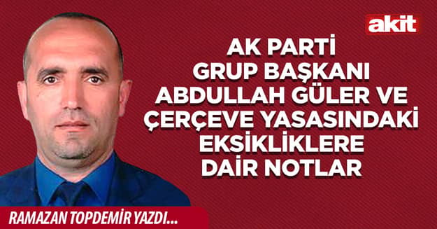 AK Parti Grup Başkanı Abdullah Güler ve Çerçeve Yasasındaki Eksikliklere Dair Notlar