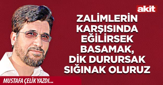 Zalimlerin karşısında eğilirsek basamak, dik durursak sığınak oluruz