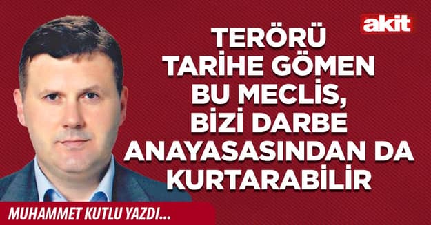 Terörü tarihe gömen bu Meclis, bizi darbe anayasasından da kurtarabilir