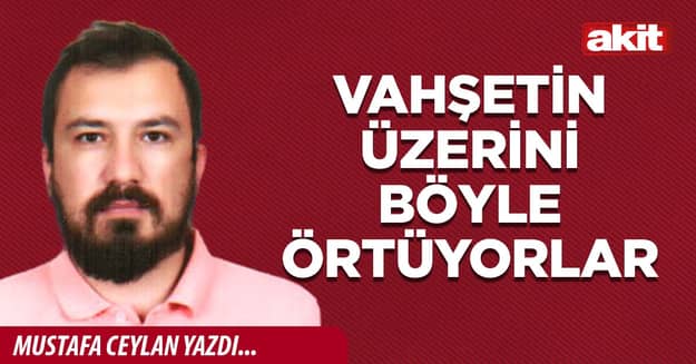 Vahşetin üzerini böyle örtüyorlar