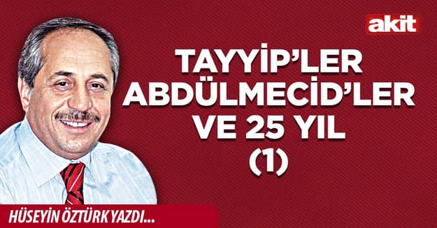 Tayyip’ler Abdülmecid’ler ve 25 yıl (1)
