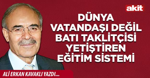 Dünya vatandaşı değil batı taklitçisi yetiştiren eğitim sistemi