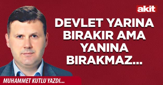 Devlet yarına bırakır ama yanına bırakmaz…