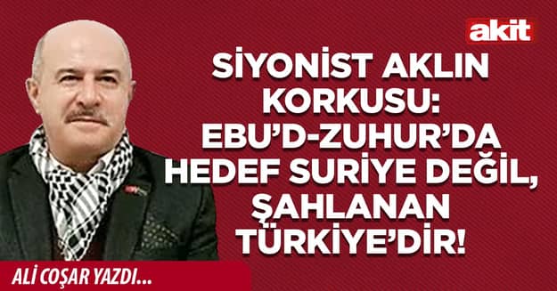 Siyonist aklın korkusu: Ebu’d-Zuhur’da hedef Suriye değil, şahlanan Türkiye’dir!
