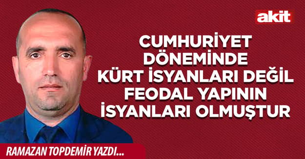 Cumhuriyet döneminde Kürt isyanları değil feodal yapının isyanları olmuştur