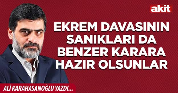Ekrem davasının sanıkları da benzer karara hazır olsunlar