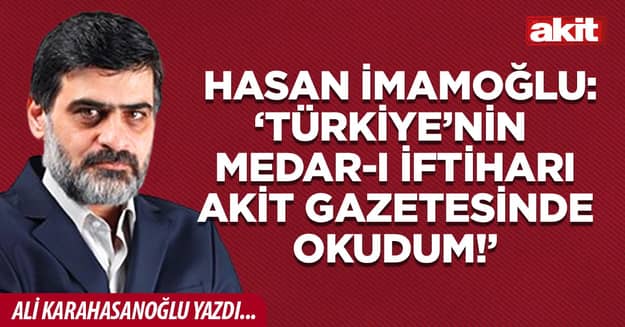 Hasan İmamoğlu: ‘Türkiye’nin medar-ı iftiharı Akit gazetesinde okudum!’