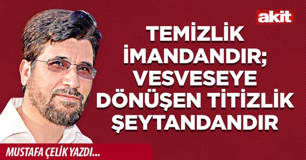 Temizlik imandandır; vesveseye dönüşen titizlik şeytandandır