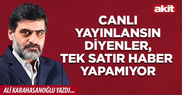 Canlı yayınlansın diyenler, tek satır haber yapamıyor