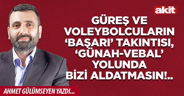 Güreş ve voleybolcuların ‘başarı’ takıntısı, ‘günah-vebal’ yolunda bizi aldatmasın!..