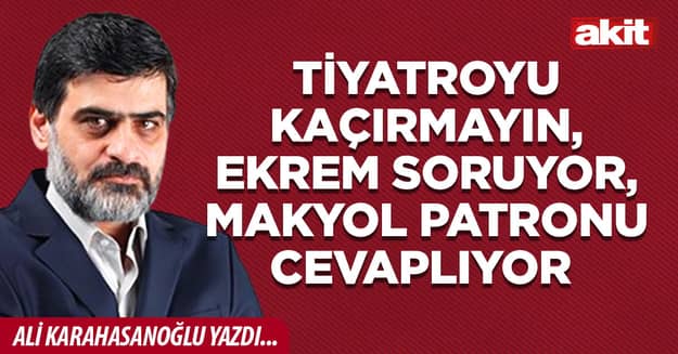 Tiyatroyu kaçırmayın, Ekrem soruyor, Makyol patronu cevaplıyor
