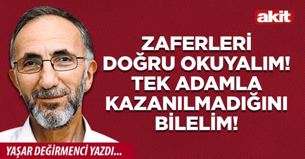 Zaferleri doğru okuyalım! Tek adamla kazanılmadığını bilelim!