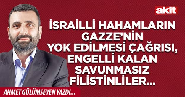 İsrailli hahamların Gazze’nin yok edilmesi çağrısı, engelli kalan savunmasız Filistinliler…