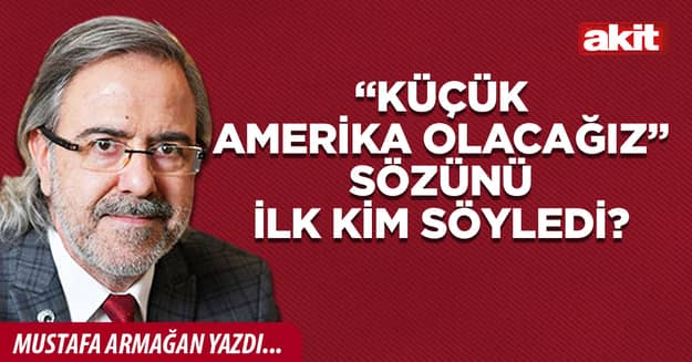 “Küçük Amerika olacağız” sözünü ilk kim söyledi?