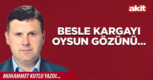 Besle kargayı oysun gözünü…