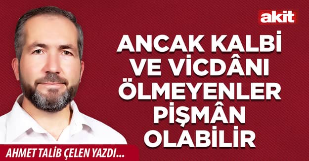 Ancak kalbi ve vicdânı ölmeyenler pişmân olabilir