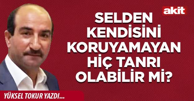 Selden kendisini koruyamayan hiç Tanrı olabilir mi?