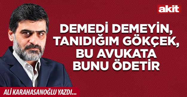 Demedi demeyin, tanıdığım Gökçek, o avukata bunu ödetir