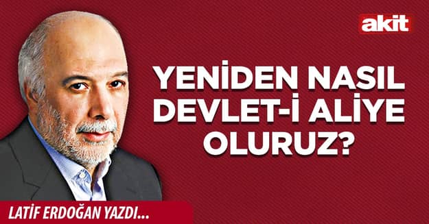 Yeniden nasıl Devlet-i Aliye oluruz?