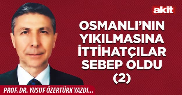 Osmanlı’nın yıkılmasına ittihatçılar sebep oldu (2)