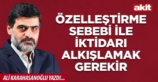 Özelleştirme sebebi ile iktidarı alkışlamak gerekir