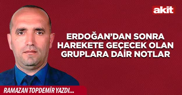 Erdoğan’dan sonra harekete geçecek olan gruplara dair notlar