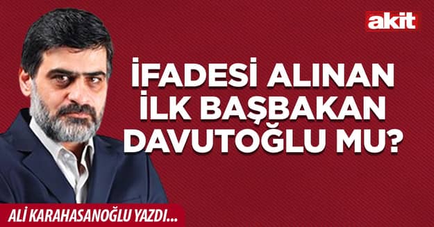 İfadesi alınan ilk başbakan Davutoğlu mu?