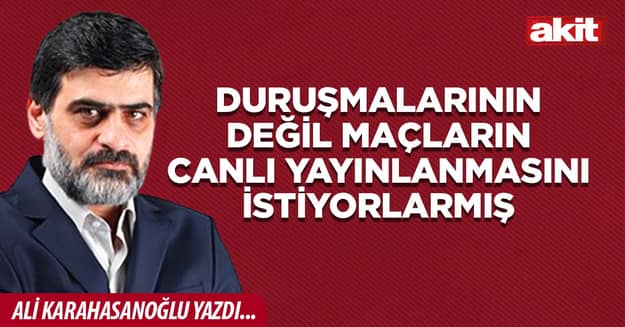 Duruşmalarının değil maçların canlı yayınlanmasını istiyorlarmış