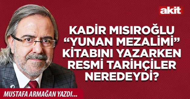 Kadir Mısıroğlu “Yunan Mezalimi” kitabını yazarken resmi tarihçiler neredeydi?