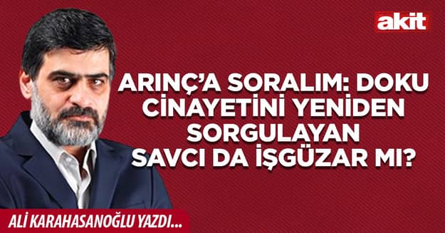 Arınç’a soralım: Doku cinayetini yeniden sorgulayan savcı da işgüzar mı?