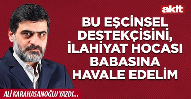 Bu eşcinsel destekçisini, ilahiyat hocası babasına havale edelim