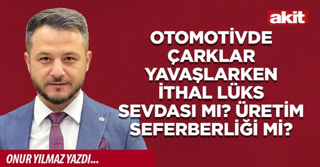 Otomotivde çarklar yavaşlarken ithal lüks sevdası mı? Üretim seferberliği mi?