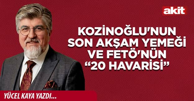 Kozinoğlu'nun son akşam yemeği ve FETÖ'nün “20 havarisi”