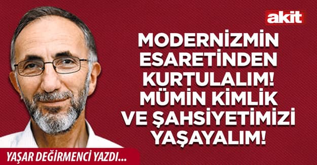 Modernizmin esaretinden kurtulalım! Mümin kimlik ve şahsiyetimizi yaşayalım!