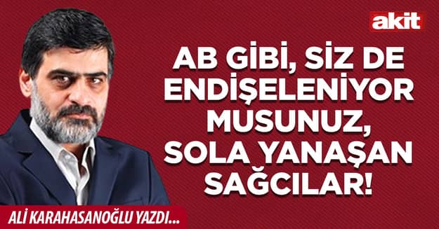 AB gibi, siz de endişeleniyor musunuz, sola yanaşan sağcılar!