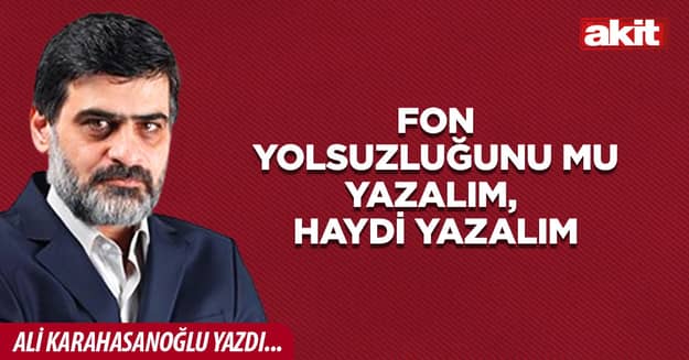 Fon yolsuzluğunu mu yazalım, haydi yazalım
