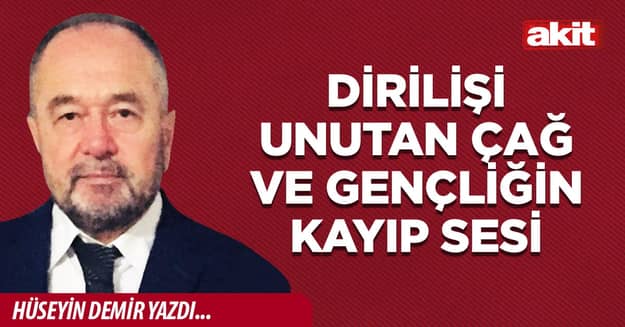 DİRİLİŞİ UNUTAN ÇAĞ VE GENÇLİĞİN KAYIP SESİ