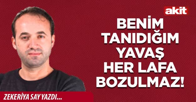 Benim tanıdığım Yavaş her lafa bozulmaz!
