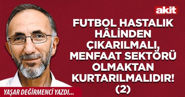 Futbol hastalık hâlinden çıkarılmalı, menfaat sektörü olmaktan kurtarılmalıdır! 2