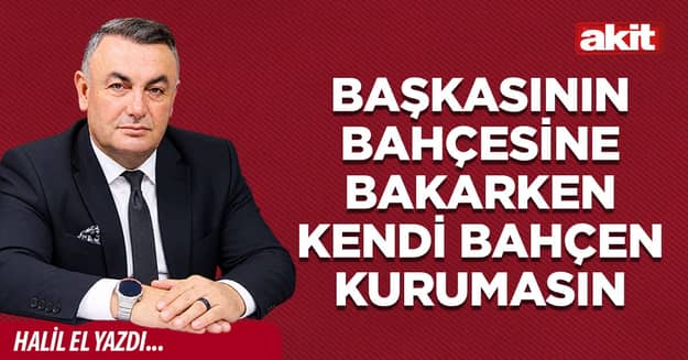BAŞKASININ BAHÇESİNE BAKARKEN KENDİ BAHÇEN KURUMASIN
