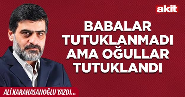 Babalar tutuklanmadı ama  oğullar tutuklandı