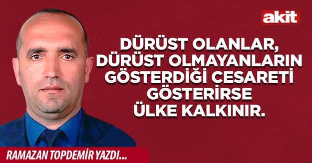 Dürüst olanlar, dürüst olmayanların gösterdiği cesareti gösterirse ülke kalkınır.
